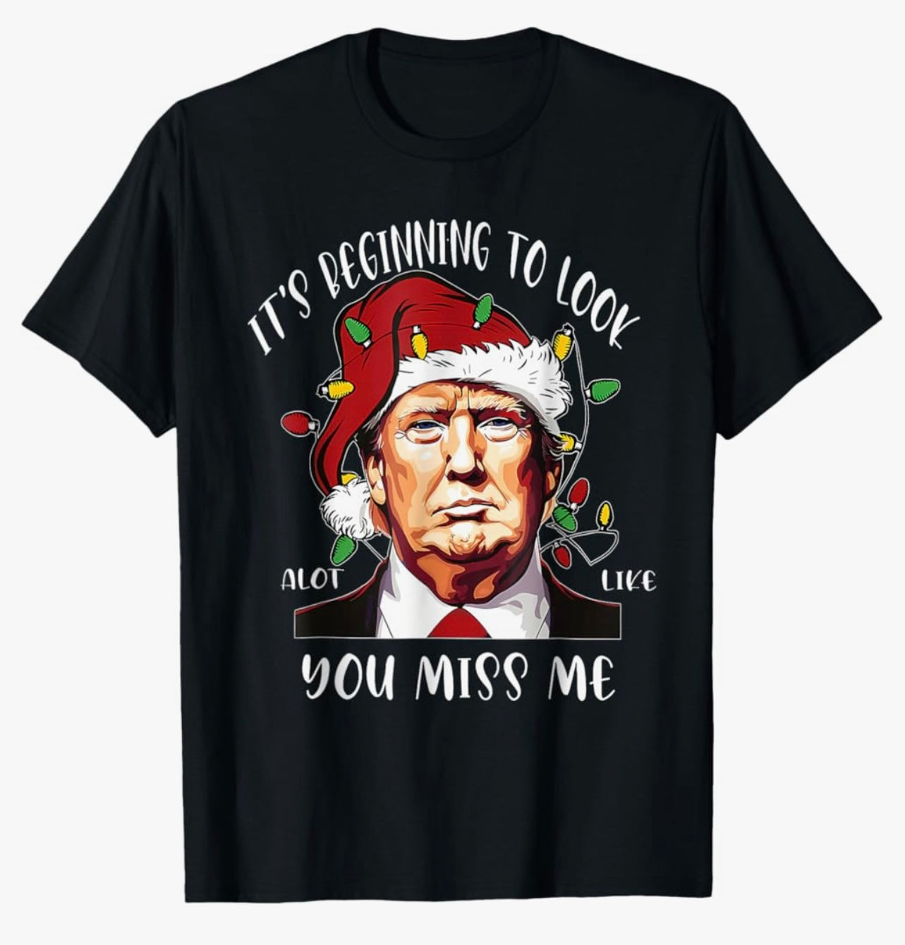 “IT’S BEGINNING TO LOOK ALOT LIKE YOU MISS ME” - Trump Christmas Holiday GRAPHIC Cotton TSHIRT