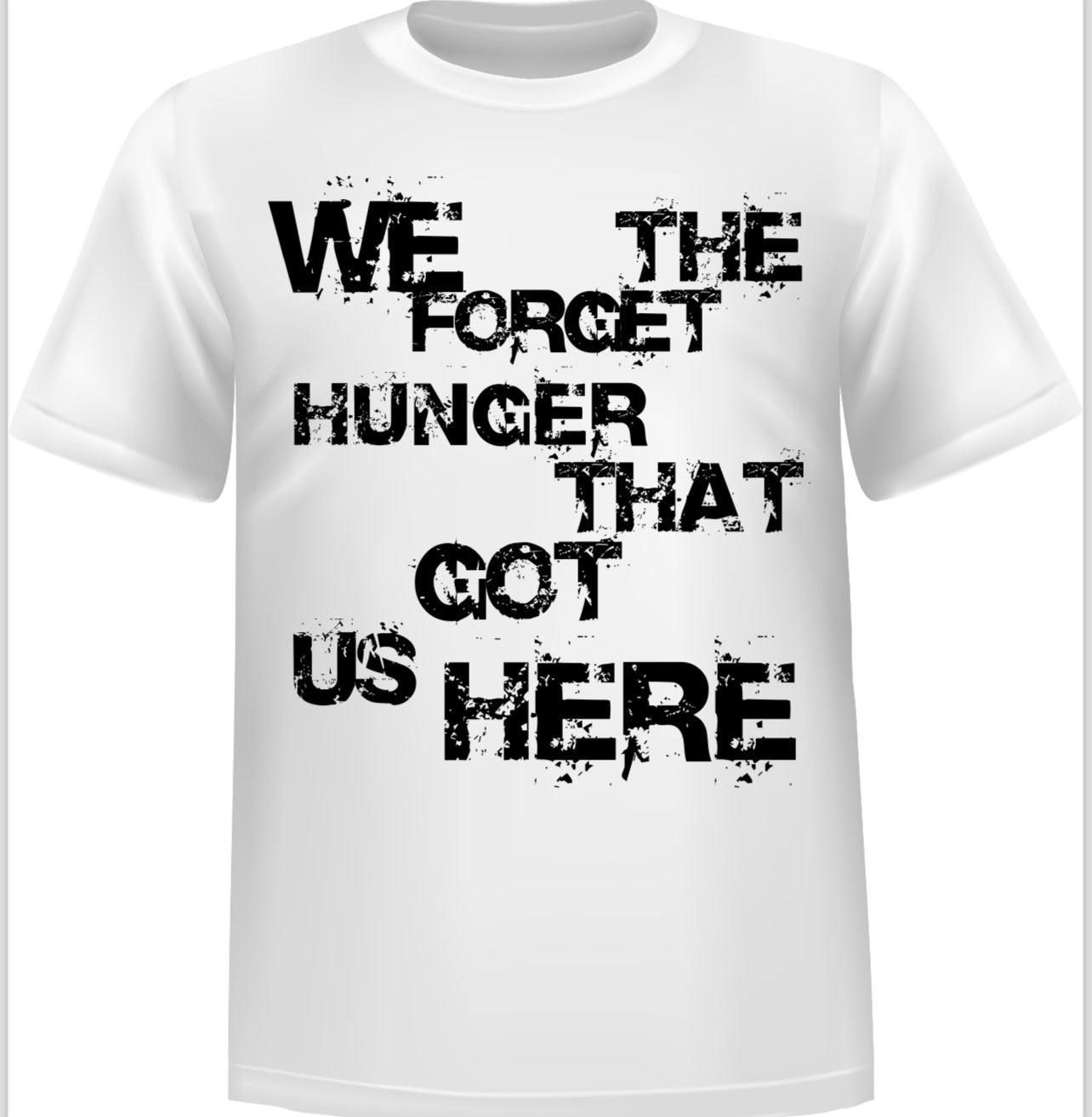 “WE FORGET THE HUNGER THAT GOT US HERE” - GRAPHIC Cotton TSHIRT